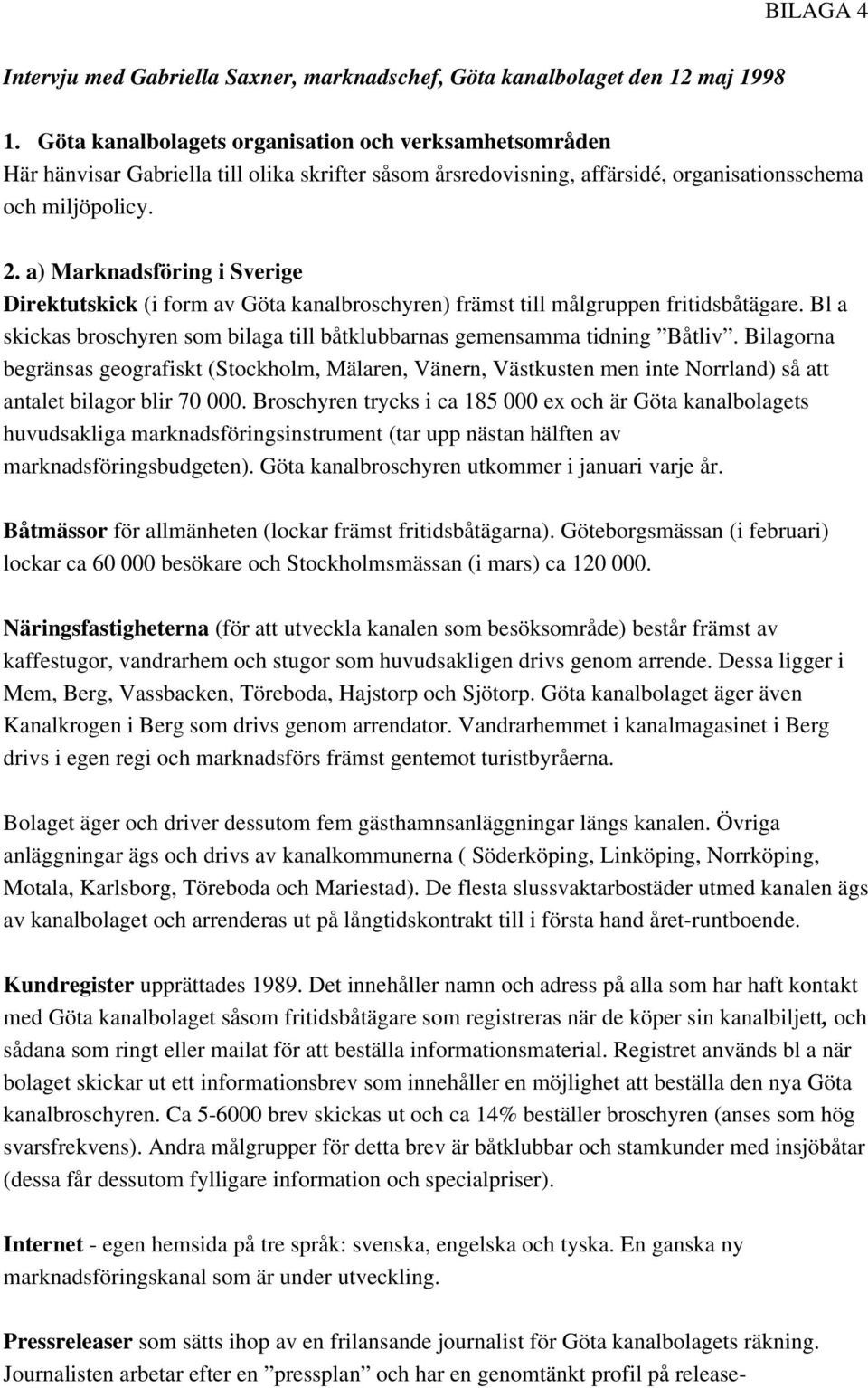 a) Marknadsföring i Sverige Direktutskick (i form av Göta kanalbroschyren) främst till målgruppen fritidsbåtägare. Bl a skickas broschyren som bilaga till båtklubbarnas gemensamma tidning Båtliv.