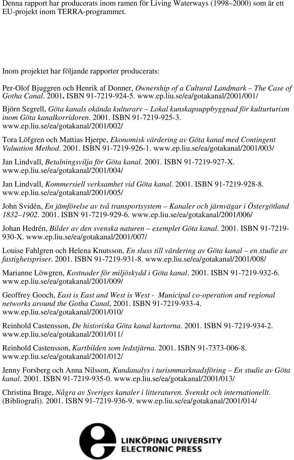 se/ea/gotakanal/2001/001/ Björn Segrell, Göta kanals okända kulturarv Lokal kunskapsuppbyggnad för kulturturism inom Göta kanalkorridoren. 2001. ISBN 91-7219-925-3. www.ep.liu.