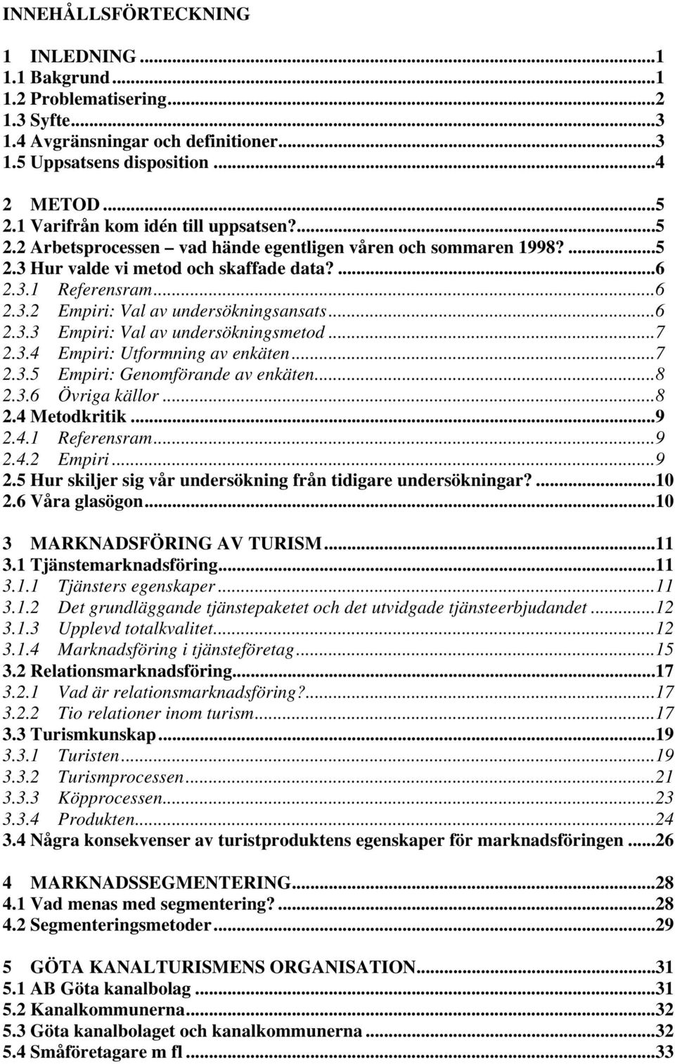 ..6 2.3.3 Empiri: Val av undersökningsmetod...7 2.3.4 Empiri: Utformning av enkäten...7 2.3.5 Empiri: Genomförande av enkäten...8 2.3.6 Övriga källor...8 2.4 Metodkritik...9 2.4.1 Referensram...9 2.4.2 Empiri.