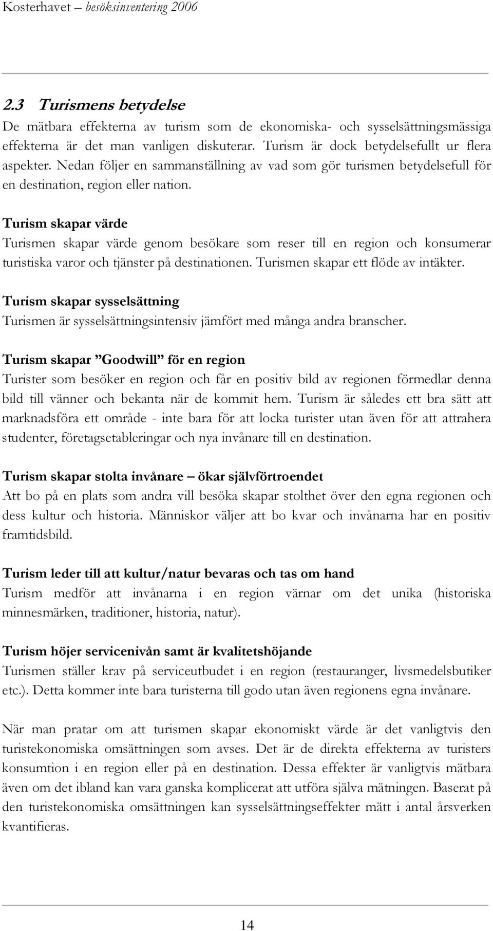 Turism skapar värde Turismen skapar värde genom besökare som reser till en region och konsumerar turistiska varor och tjänster på destinationen. Turismen skapar ett flöde av intäkter.