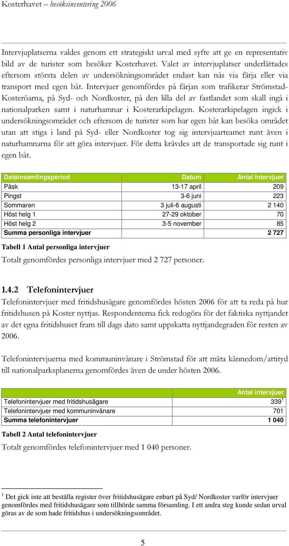 Intervjuer genomfördes på färjan som trafikerar Strömstad- Kosteröarna, på Syd- och Nordkoster, på den lilla del av fastlandet som skall ingå i nationalparken samt i naturhamnar i Kosterarkipelagen.