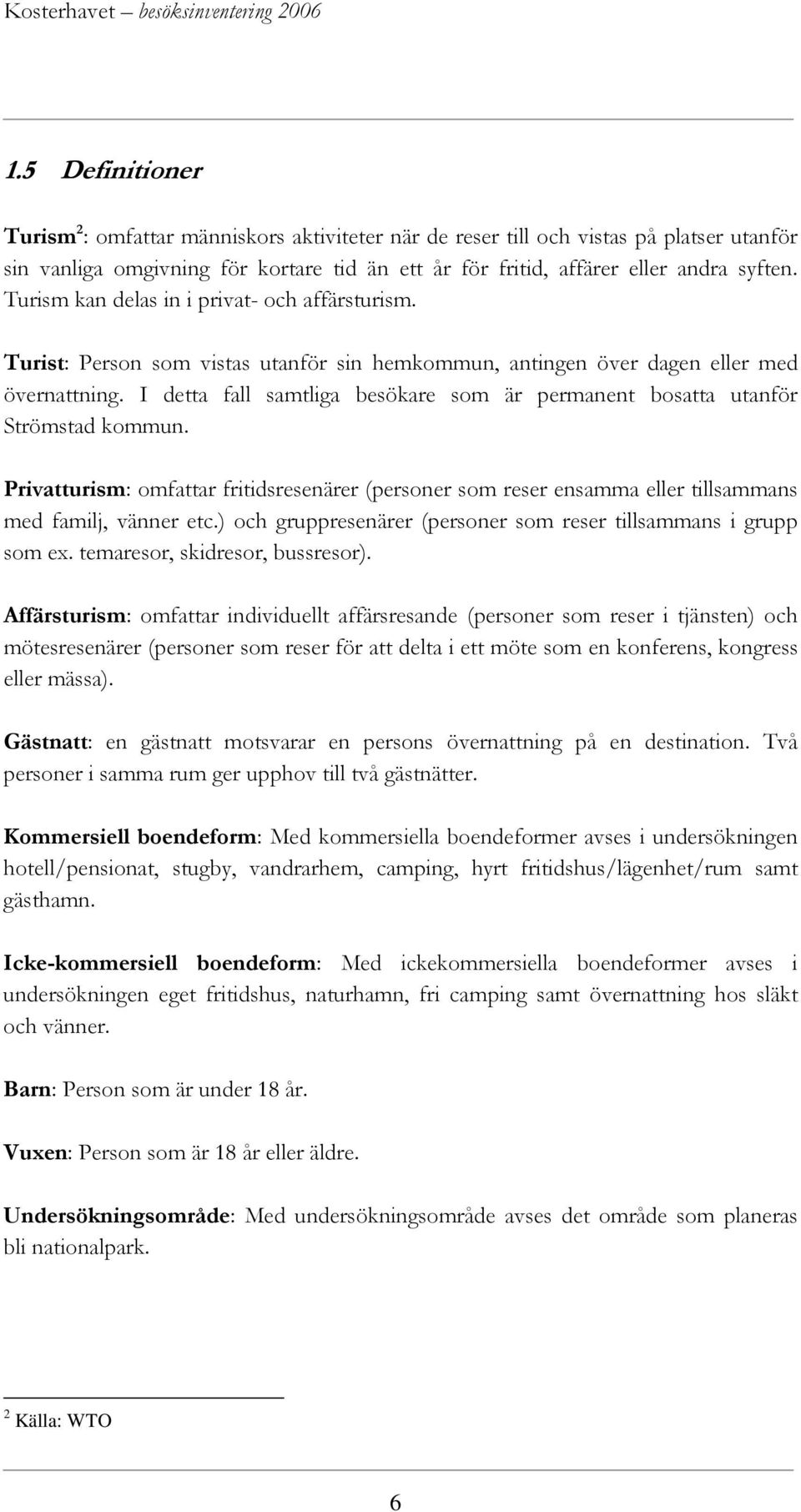 I detta fall samtliga besökare som är permanent bosatta utanför Strömstad kommun. Privatturism: omfattar fritidsresenärer (personer som reser ensamma eller tillsammans med familj, vänner etc.