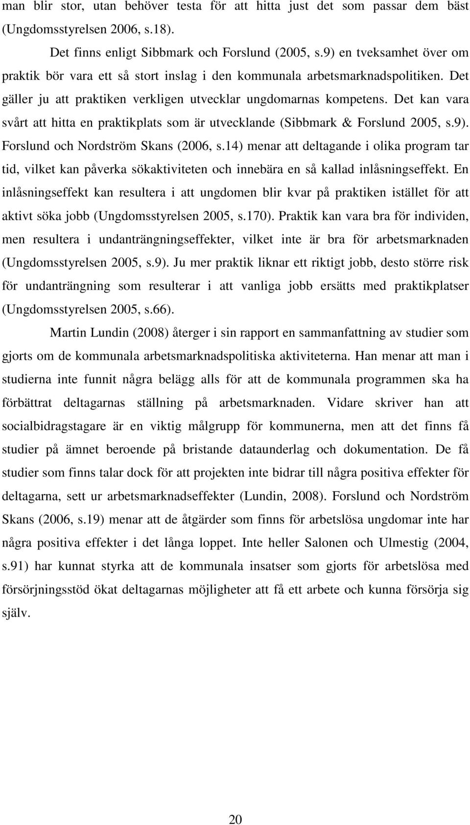 Det kan vara svårt att hitta en praktikplats som är utvecklande (Sibbmark & Forslund 2005, s.9). Forslund och Nordström Skans (2006, s.