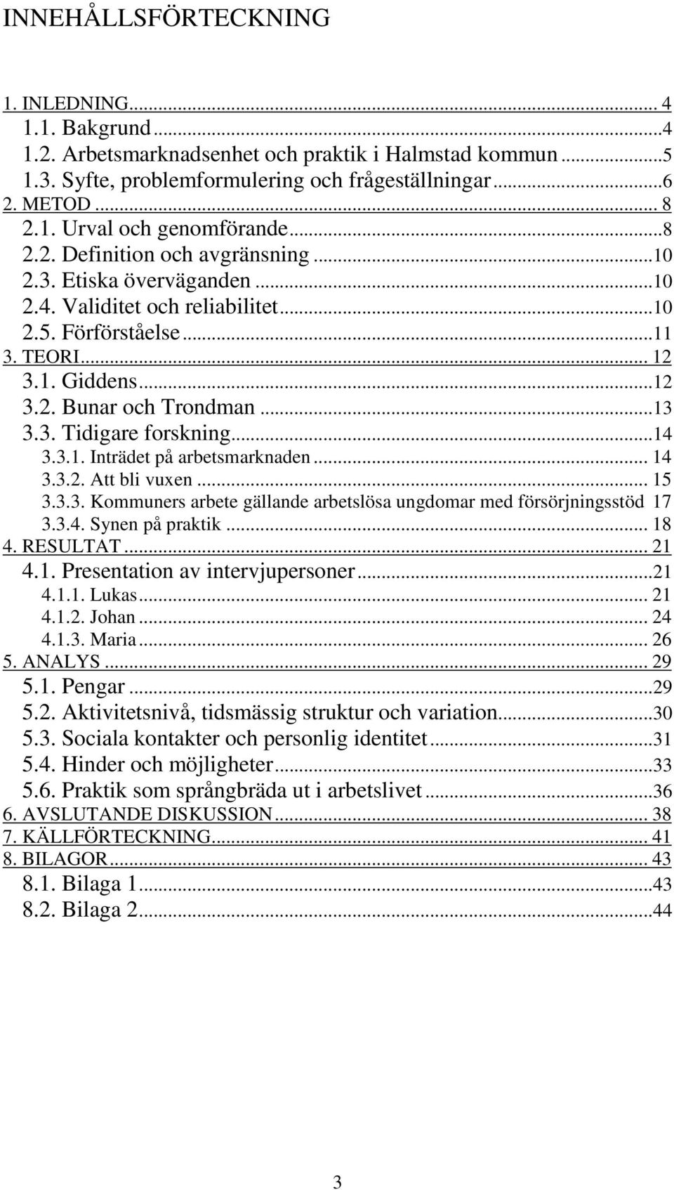 ..14 3.3.1. Inträdet på arbetsmarknaden... 14 3.3.2. Att bli vuxen... 15 3.3.3. Kommuners arbete gällande arbetslösa ungdomar med försörjningsstöd 17 3.3.4. Synen på praktik... 18 4. RESULTAT... 21 4.