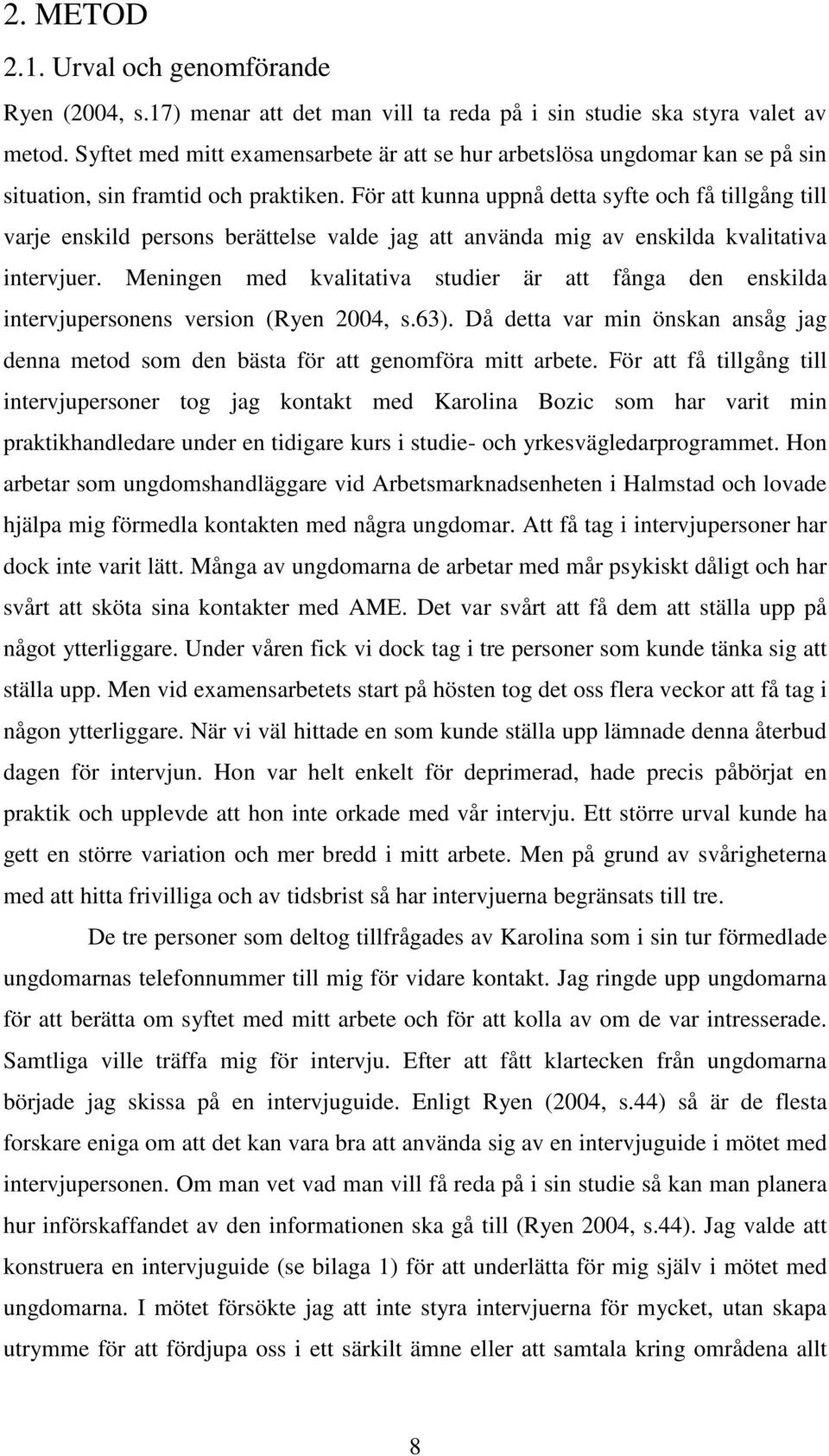 För att kunna uppnå detta syfte och få tillgång till varje enskild persons berättelse valde jag att använda mig av enskilda kvalitativa intervjuer.