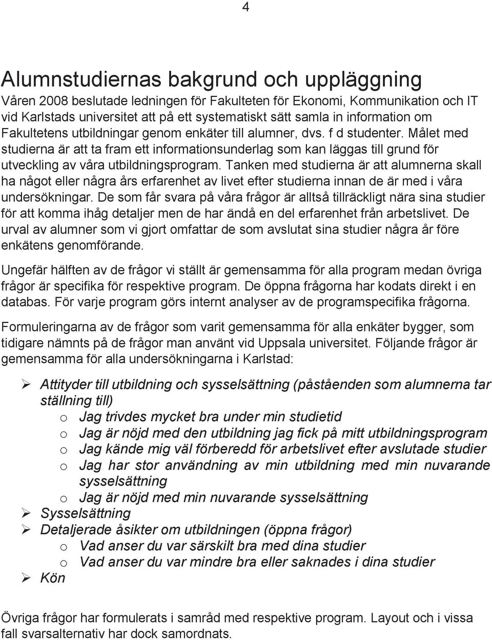 Målet med studierna är att ta fram ett informationsunderlag som kan läggas till grund för utveckling av våra utbildningsprogram.