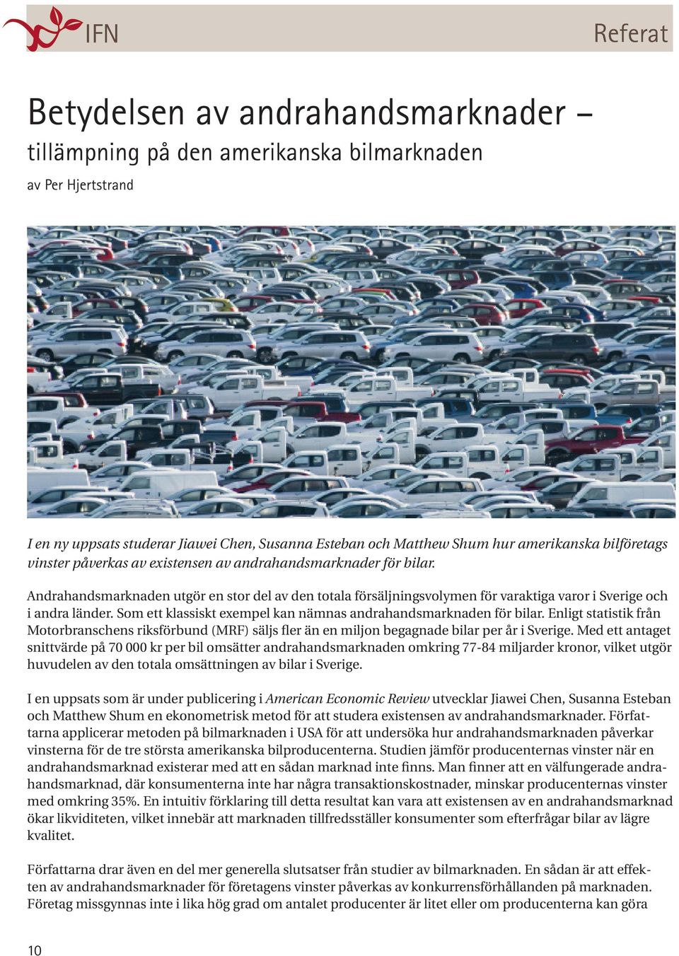 Som ett klassiskt exempel kan nämnas andrahandsmarknaden för bilar. Enligt statistik från Motorbranschens riksförbund (MRF) säljs fler än en miljon begagnade bilar per år i Sverige.