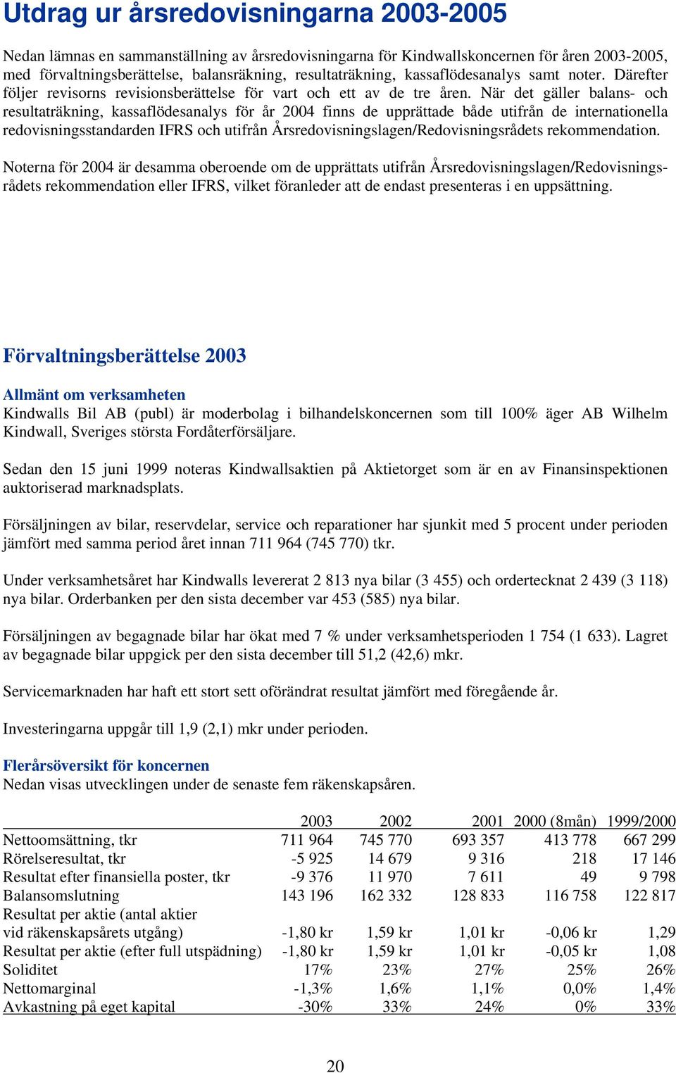 När det gäller balans- och resultaträkning, kassaflödesanalys för år 2004 finns de upprättade både utifrån de internationella redovisningsstandarden IFRS och utifrån