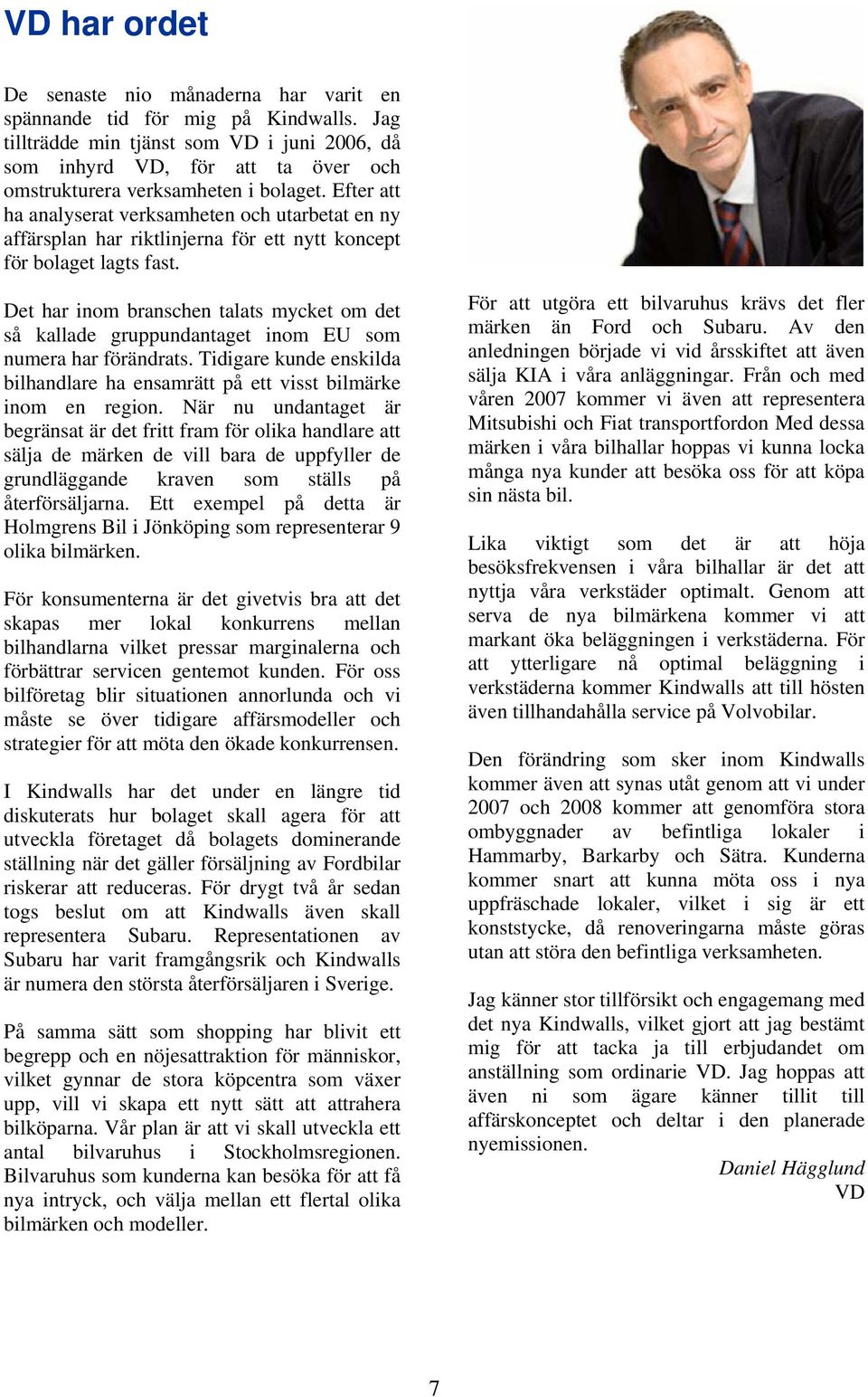 Efter att ha analyserat verksamheten och utarbetat en ny affärsplan har riktlinjerna för ett nytt koncept för bolaget lagts fast.