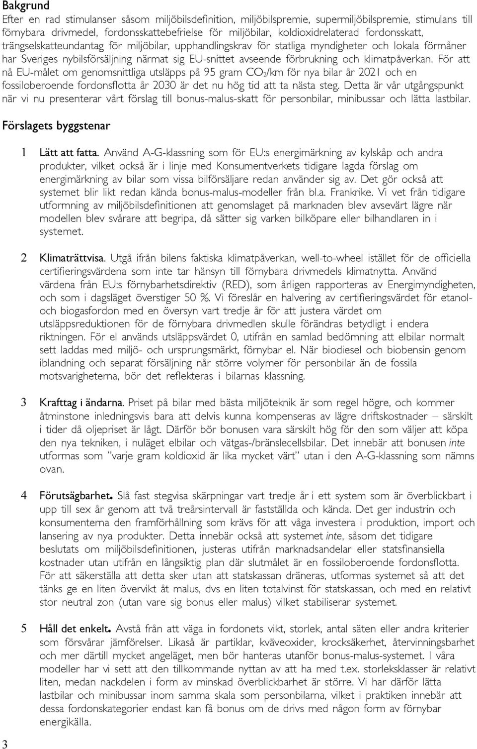 klimatpåverkan. För att nå EU-målet om genomsnittliga utsläpps på 95 gram CO 2 /km för nya bilar år 2021 och en fossiloberoende fordonsflotta år 2030 är det nu hög tid att ta nästa steg.