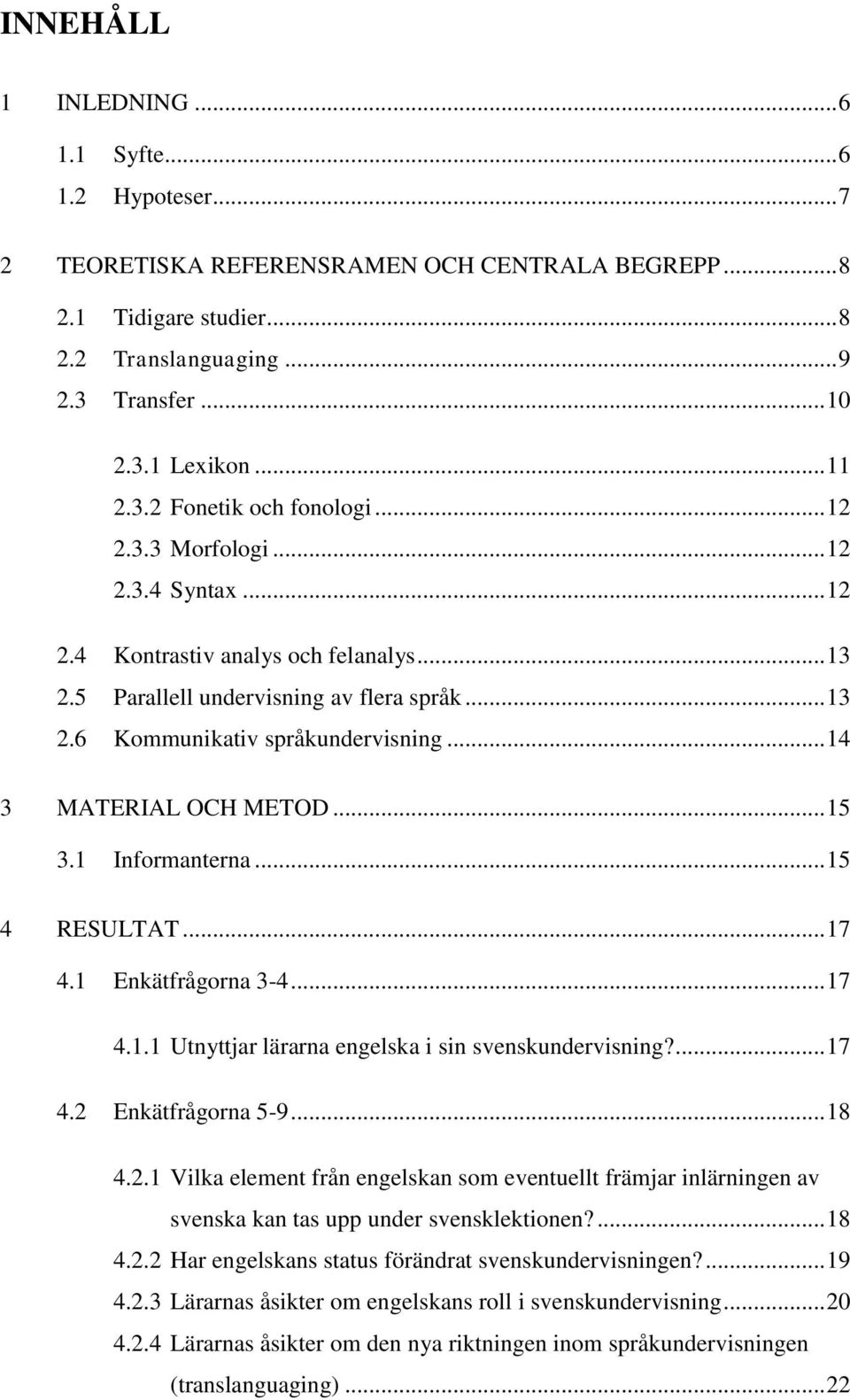 .. 14 3 MATERIAL OCH METOD... 15 3.1 Informanterna... 15 4 RESULTAT... 17 4.1 Enkätfrågorna 3-4... 17 4.1.1 Utnyttjar lärarna engelska i sin svenskundervisning?... 17 4.2 