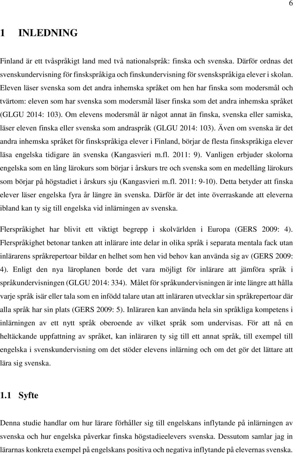 Eleven läser svenska som det andra inhemska språket om hen har finska som modersmål och tvärtom: eleven som har svenska som modersmål läser finska som det andra inhemska språket (GLGU 2014: 103).