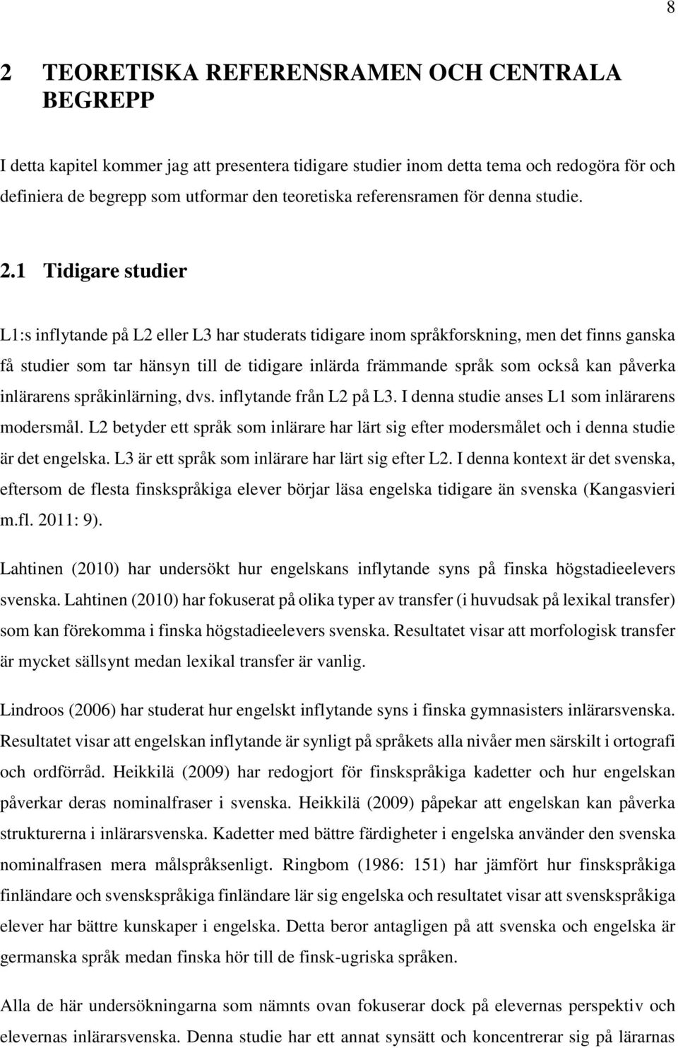 1 Tidigare studier L1:s inflytande på L2 eller L3 har studerats tidigare inom språkforskning, men det finns ganska få studier som tar hänsyn till de tidigare inlärda främmande språk som också kan