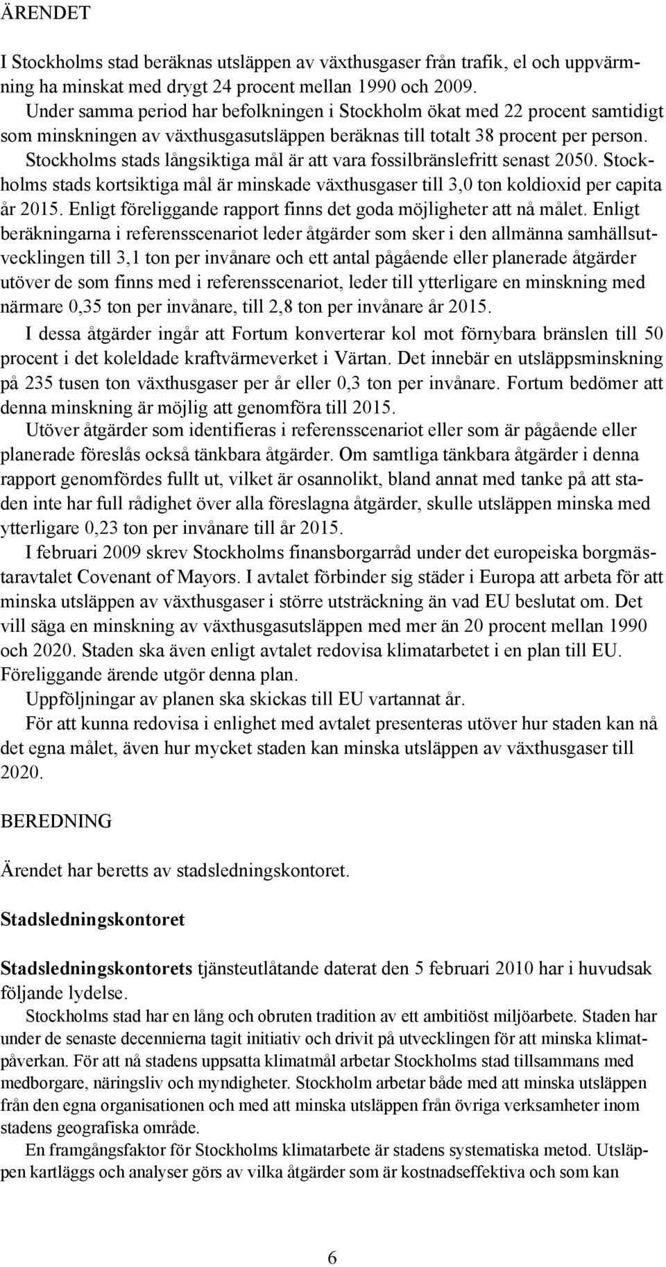 Stockholms stads långsiktiga mål är att vara fossilbränslefritt senast 25. Stockholms stads kortsiktiga mål är minskade växthusgaser till 3, ton koldioxid per capita år 215.