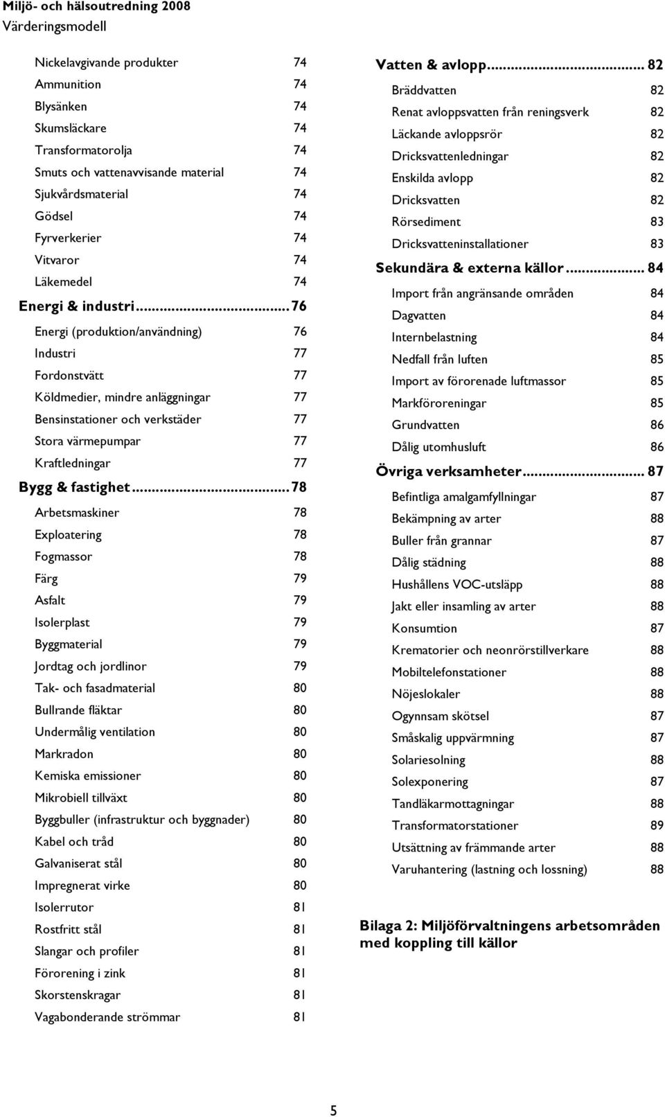 .. 76 Energi (produktion/användning) 76 Industri 77 Fordonstvätt 77 Köldmedier, mindre anläggningar 77 Bensinstationer och verkstäder 77 Stora värmepumpar 77 Kraftledningar 77 Bygg & fastighet.