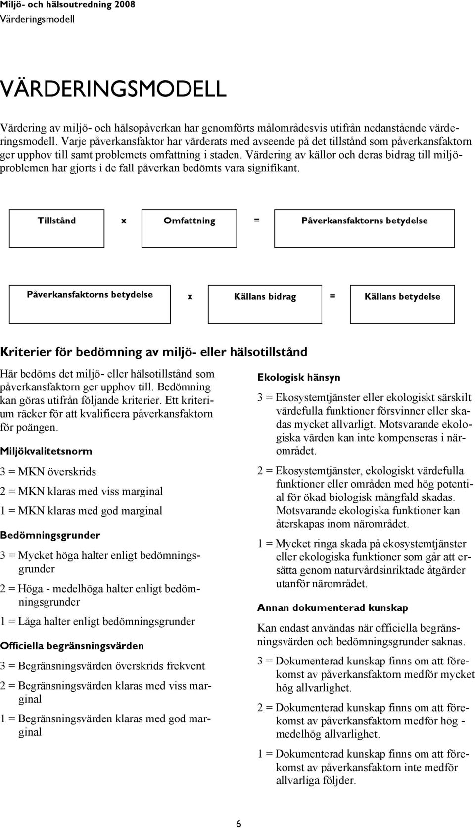 Värdering av källor och deras bidrag till miljöproblemen har gjorts i de fall påverkan bedömts vara signifikant.