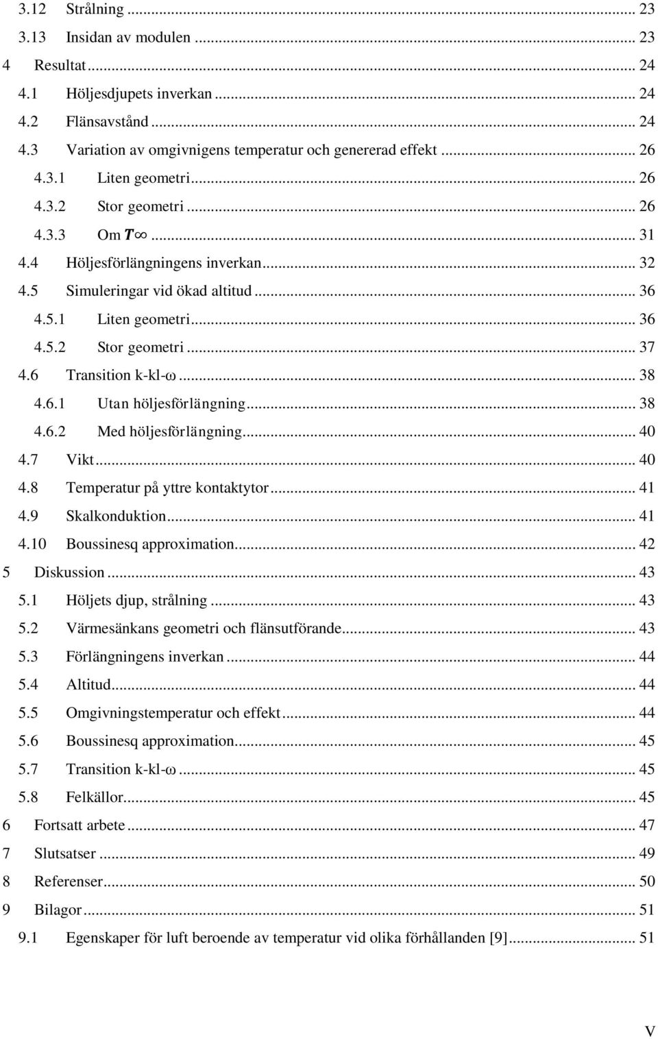 6 Transition k-kl-ω... 38 4.6.1 Utan höljesförlängning... 38 4.6.2 Med höljesförlängning... 40 4.7 Vikt... 40 4.8 Temperatur på yttre kontaktytor... 41 4.9 Skalkonduktion... 41 4.10 Boussinesq approximation.