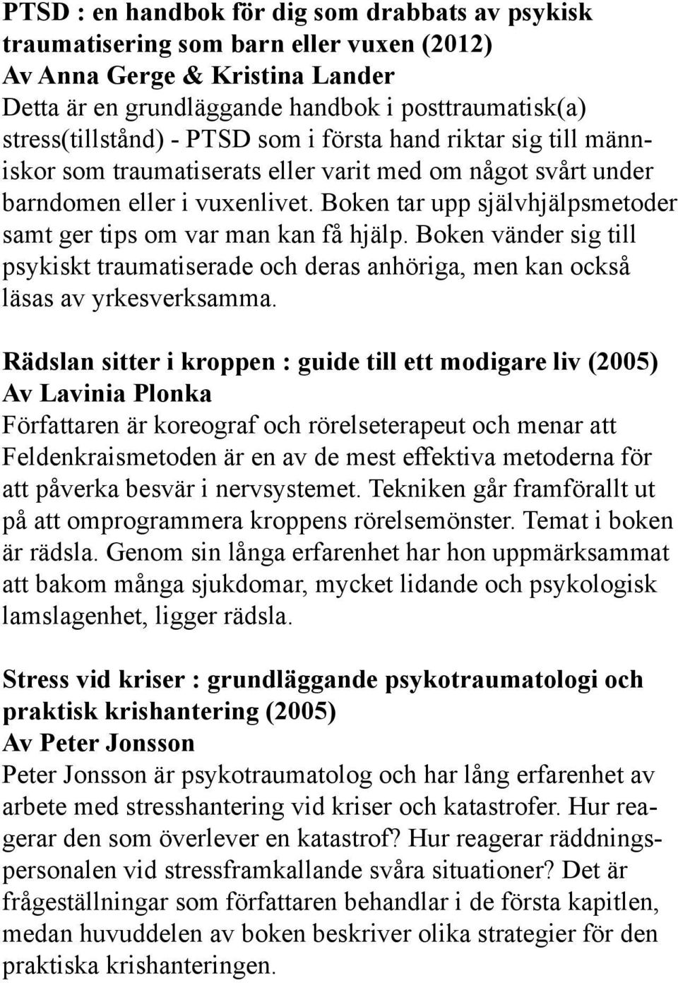 Boken tar upp självhjälpsmetoder samt ger tips om var man kan få hjälp. Boken vänder sig till psykiskt traumatiserade och deras anhöriga, men kan också läsas av yrkesverksamma.