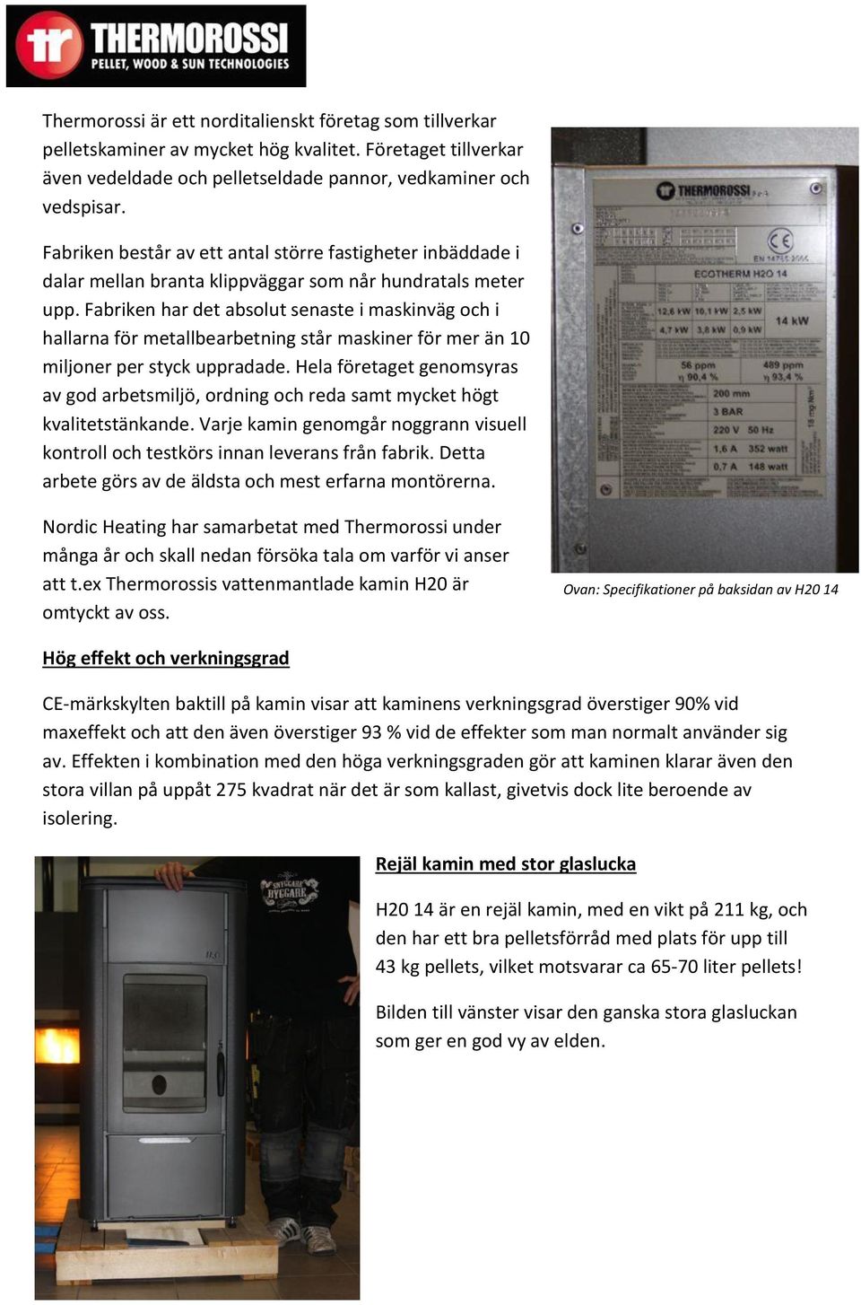 Fabriken har det absolut senaste i maskinväg och i hallarna för metallbearbetning står maskiner för mer än 10 miljoner per styck uppradade.