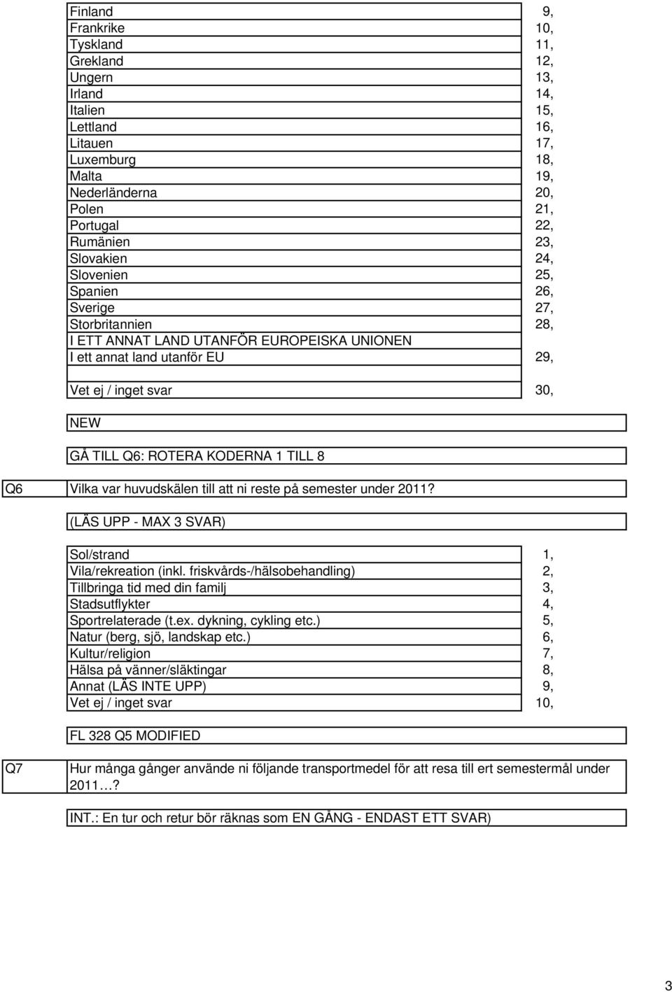 (LÄS UPP - MAX 3 SVAR) Sol/strand Vila/rekreation (inkl. friskvårds-/hälsobehandling) Tillbringa tid med din familj Stadsutflykter Sportrelaterade (t.ex. dykning, cykling etc.