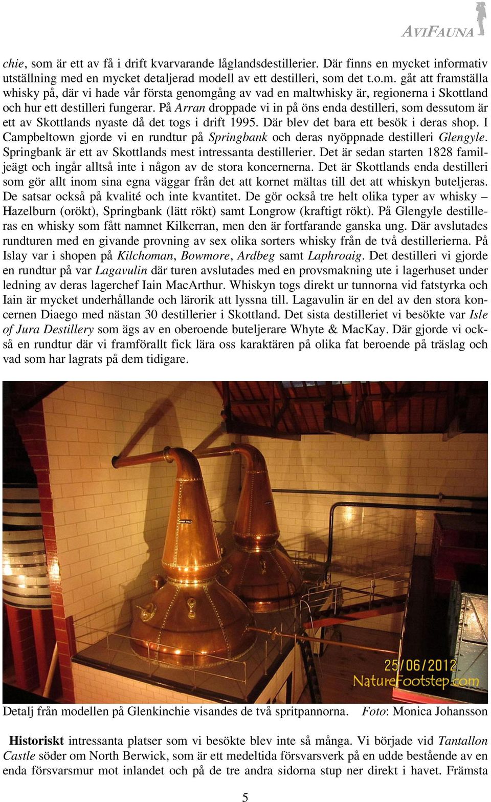 I Campbeltown gjorde vi en rundtur på Springbank och deras nyöppnade destilleri Glengyle. Springbank är ett av Skottlands mest intressanta destillerier.