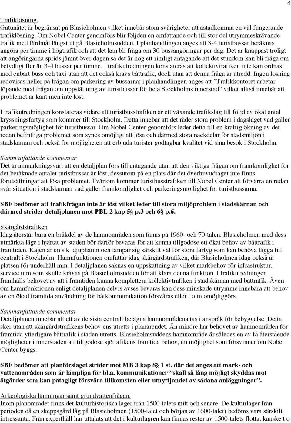 I planhandlingen anges att 3-4 turistbussar beräknas angöra per timme i högtrafik och att det kan bli fråga om 30 bussangöringar per dag.