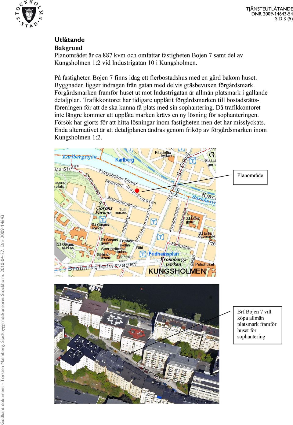 Förgårdsmarken framför huset ut mot Industrigatan är allmän platsmark i gällande detaljplan.