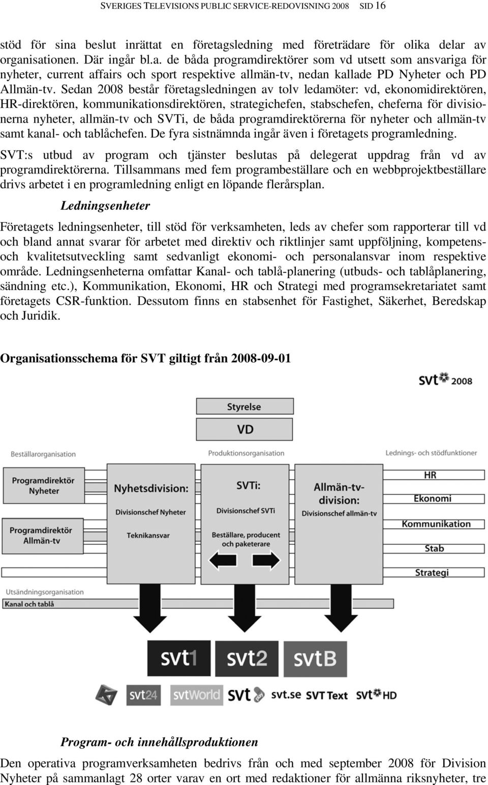 Sedan 2008 består företagsledningen av tolv ledamöter: vd, ekonomidirektören, HR-direktören, kommunikationsdirektören, strategichefen, stabschefen, cheferna för divisionerna nyheter, allmän-tv och