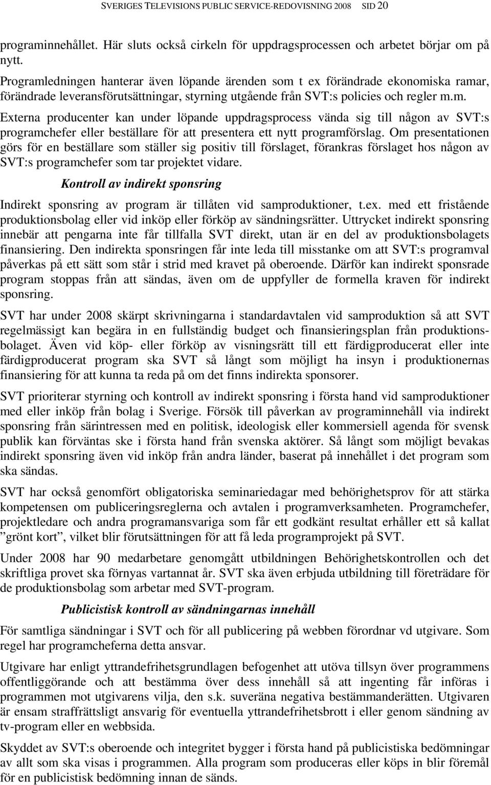 Om presentationen görs för en beställare som ställer sig positiv till förslaget, förankras förslaget hos någon av SVT:s programchefer som tar projektet vidare.