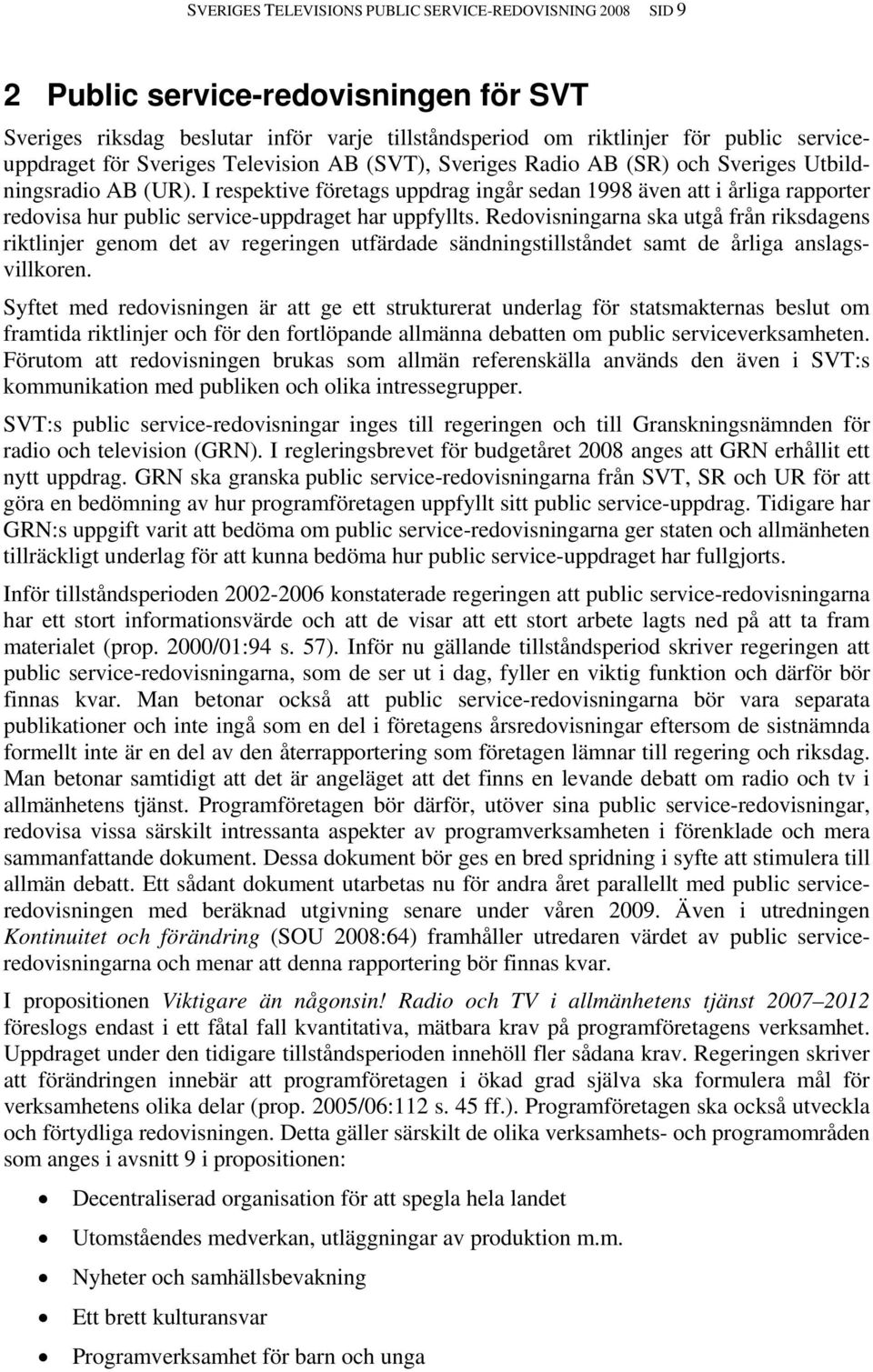 I respektive företags uppdrag ingår sedan 1998 även att i årliga rapporter redovisa hur public service-uppdraget har uppfyllts.