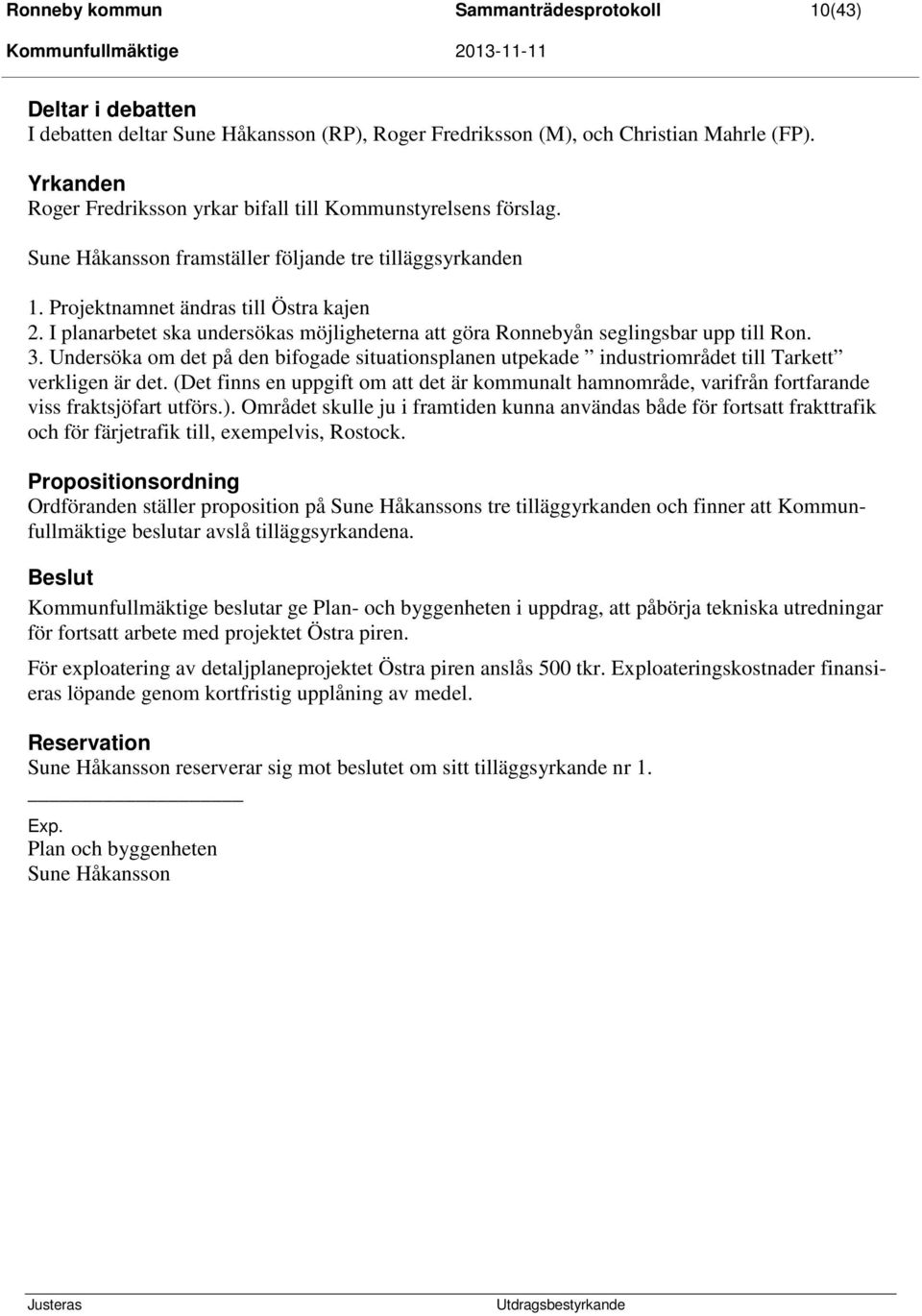 I planarbetet ska undersökas möjligheterna att göra Ronnebyån seglingsbar upp till Ron. 3. Undersöka om det på den bifogade situationsplanen utpekade industriområdet till Tarkett verkligen är det.