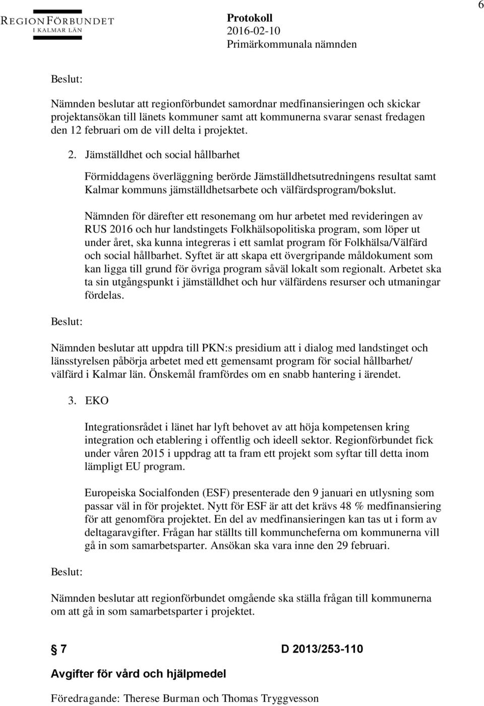 Nämnden för därefter ett resonemang om hur arbetet med revideringen av RUS 2016 och hur landstingets Folkhälsopolitiska program, som löper ut under året, ska kunna integreras i ett samlat program för