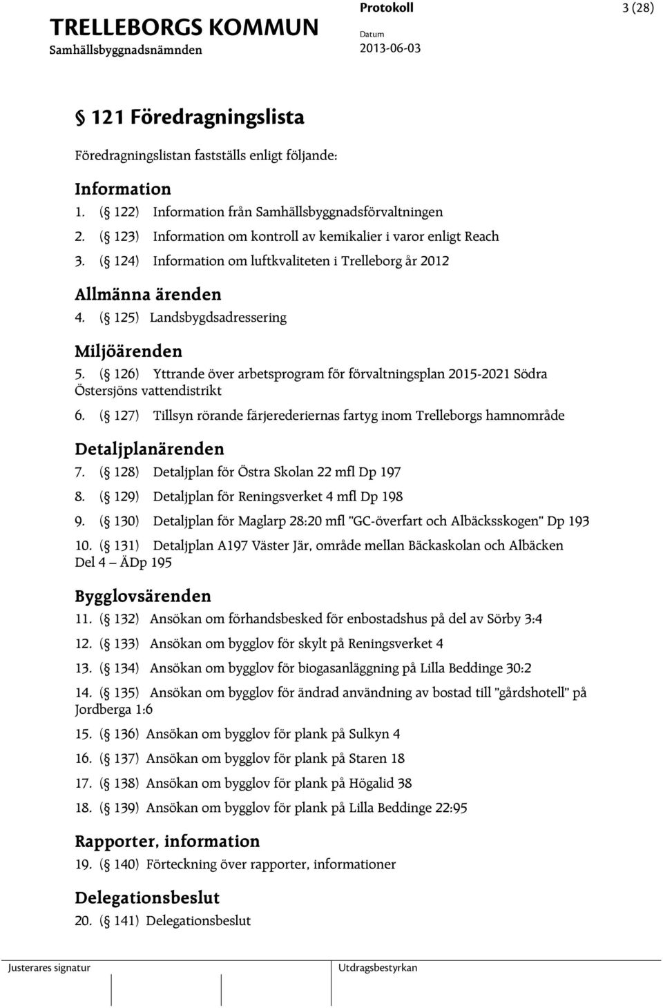 ( 126) Yttrande över arbetsprogram för förvaltningsplan 2015-2021 Södra Östersjöns vattendistrikt 6. ( 127) Tillsyn rörande färjerederiernas fartyg inom Trelleborgs hamnområde Detaljplanärenden 7.