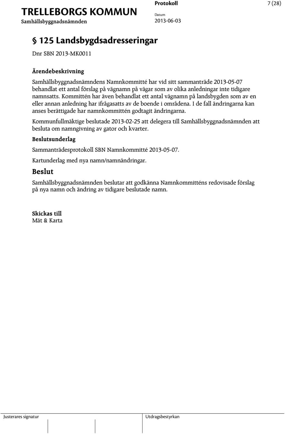 I de fall ändringarna kan anses berättigade har namnkommittén godtagit ändringarna. Kommunfullmäktige beslutade 2013-02-25 att delegera till att besluta om namngivning av gator och kvarter.