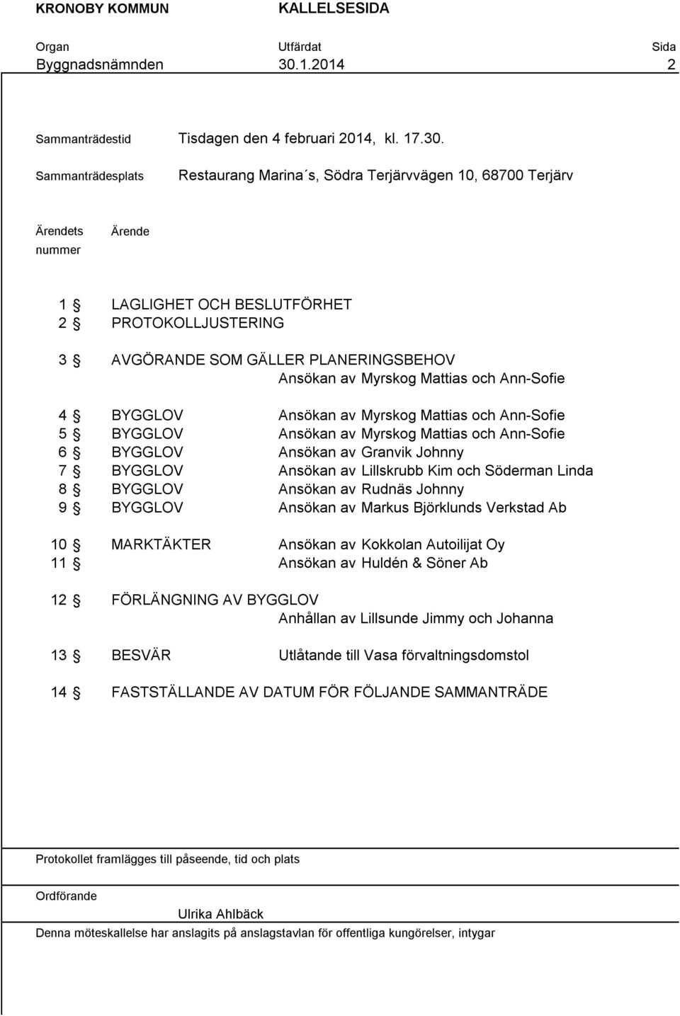 Sammanträdesplats Restaurang Marina s, Södra Terjärvvägen 10, 68700 Terjärv Ärendets nummer Ärende 1 LAGLIGHET OCH BESLUTFÖRHET 2 JUSTERING 3 AVGÖRANDE SOM GÄLLER PLANERINGSBEHOV Ansökan av Myrskog