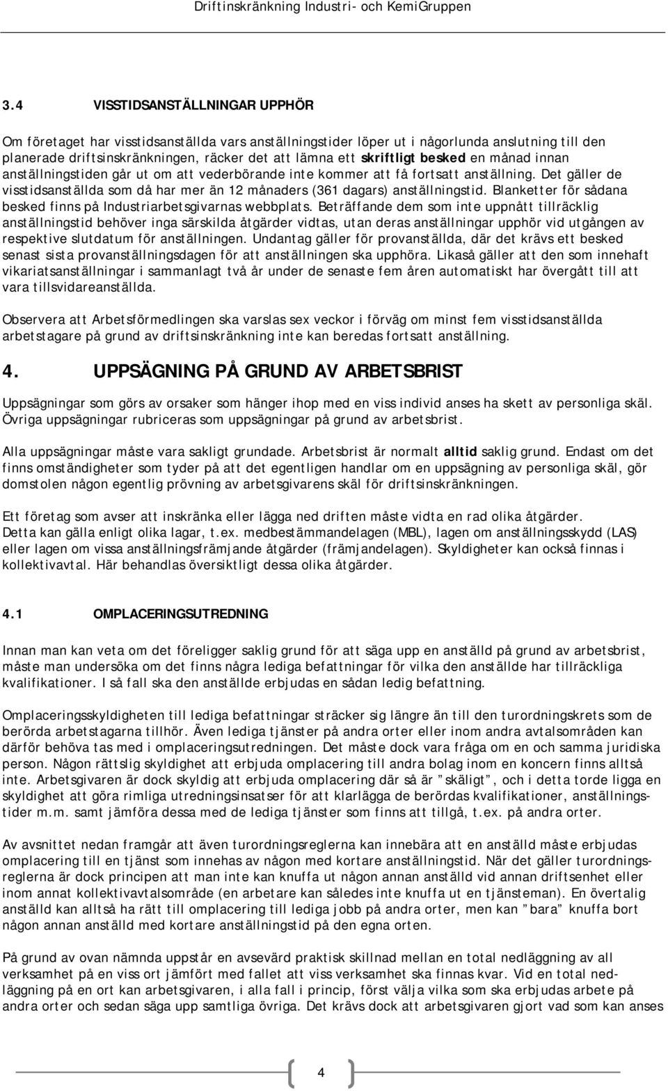 Det gäller de visstidsanställda som då har mer än 12 månaders (361 dagars) anställningstid. Blanketter för sådana besked finns på Industriarbetsgivarnas webbplats.