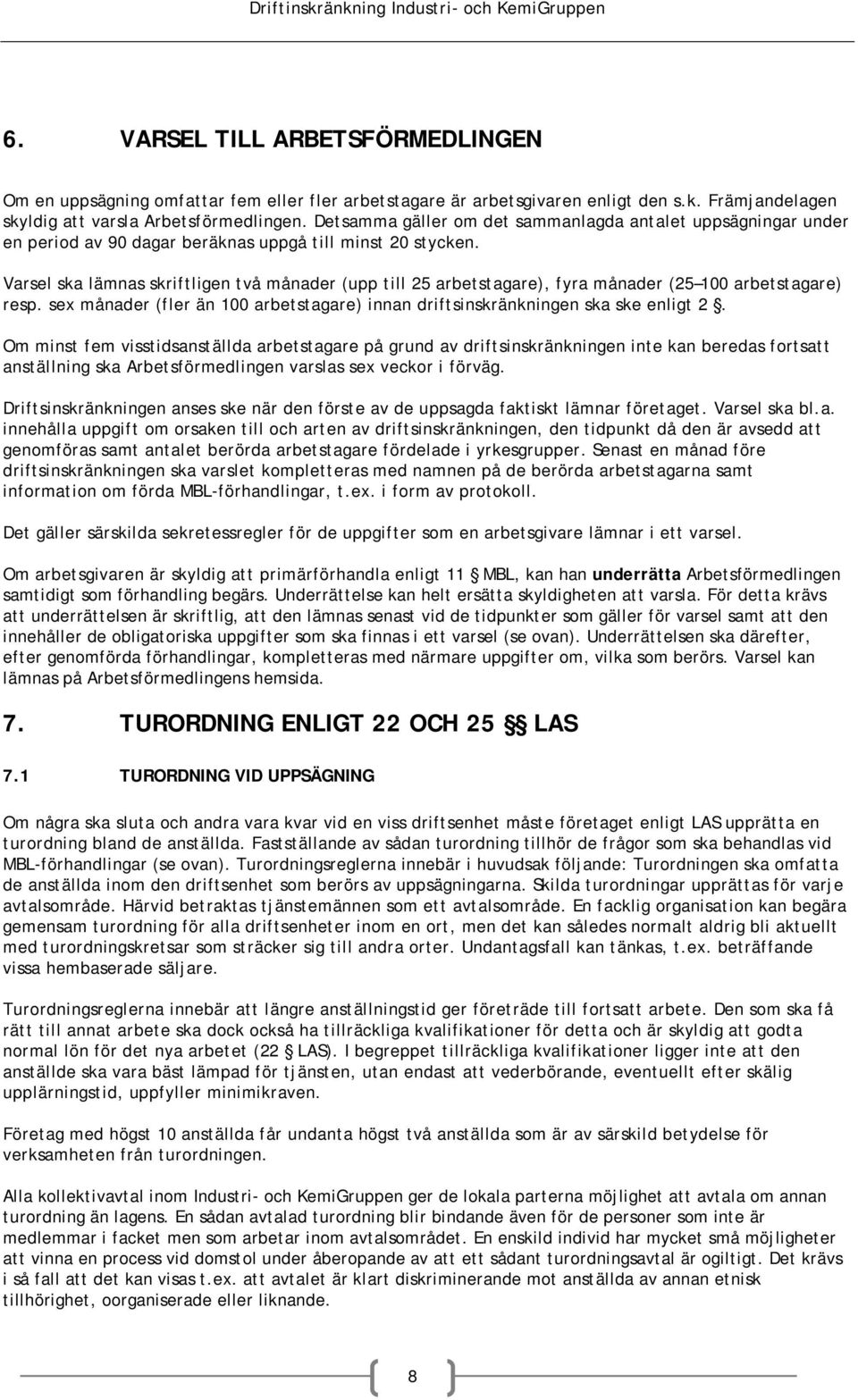 Varsel ska lämnas skriftligen två månader (upp till 25 arbetstagare), fyra månader (25 100 arbetstagare) resp. sex månader (fler än 100 arbetstagare) innan driftsinskränkningen ska ske enligt 2.