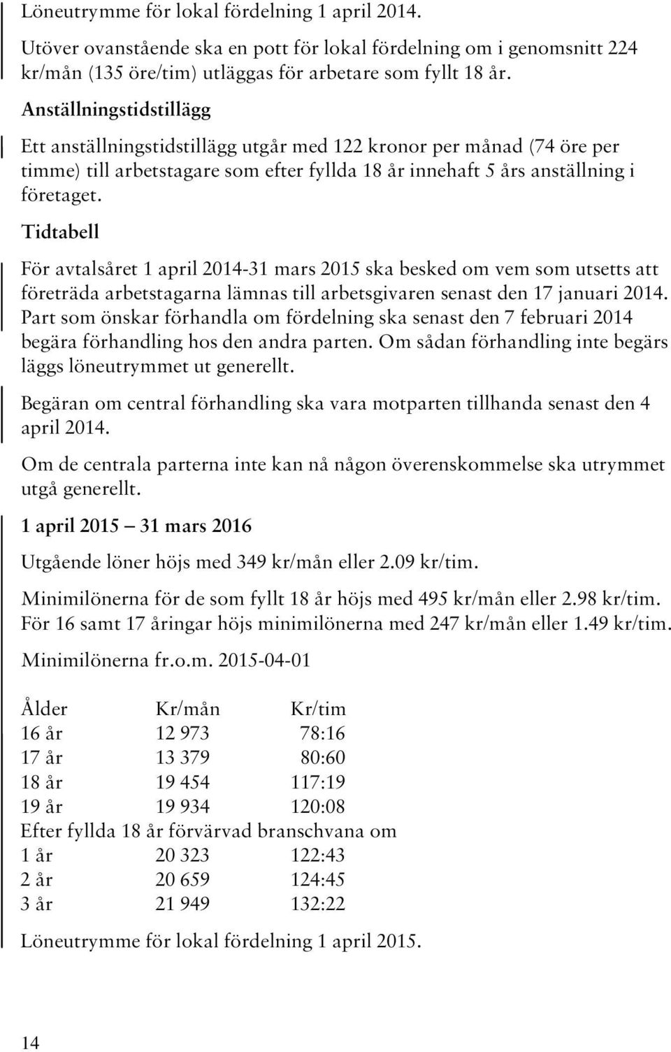 Tidtabell För avtalsåret 1 april 2014-31 mars 2015 ska besked om vem som utsetts att företräda arbetstagarna lämnas till arbetsgivaren senast den 17 januari 2014.