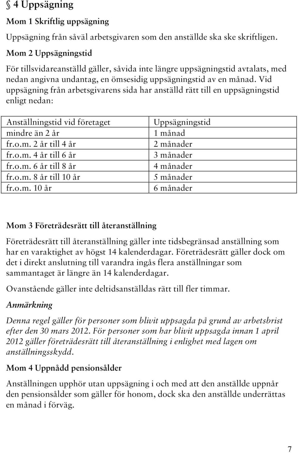 Vid uppsägning från arbetsgivarens sida har anställd rätt till en uppsägningstid enligt nedan: Anställningstid vid företaget mindre än 2 år fr.o.m. 2 år till 4 år fr.o.m. 4 år till 6 år fr.o.m. 6 år till 8 år fr.