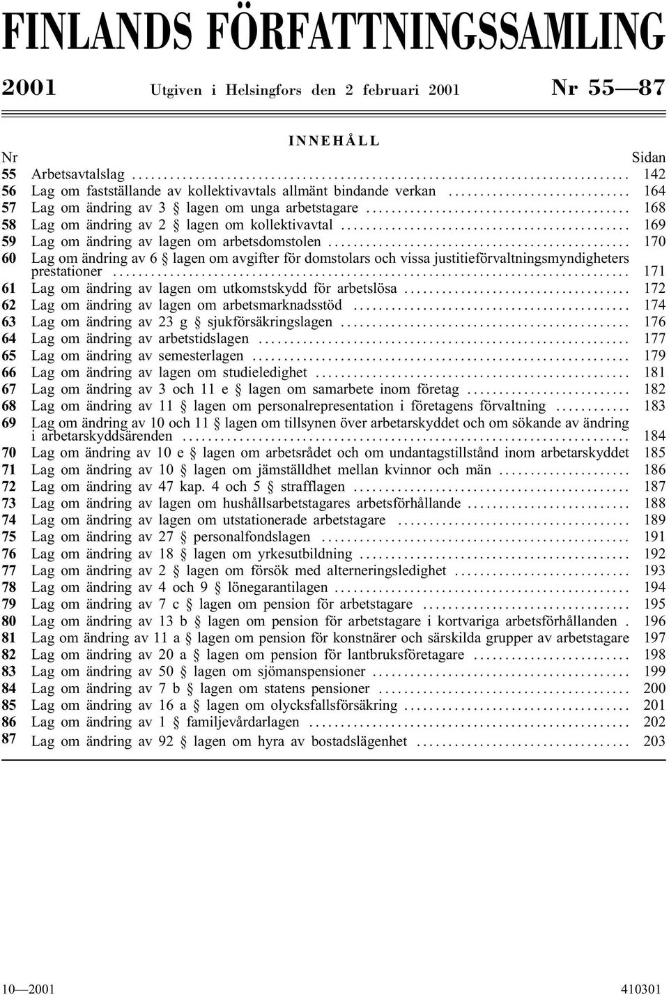 .. 170 60 Lag om ändring av 6 lagen om avgifter för domstolars och vissa justitieförvaltningsmyndigheters prestationer... 171 61 Lag om ändring av lagen om utkomstskydd för arbetslösa.