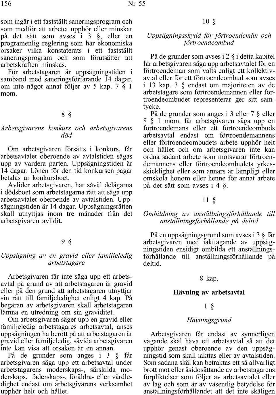 För arbetstagaren är uppsägningstiden i samband med saneringsförfarande 14 dagar, om inte något annat följer av 5 kap. 7 1 mom.