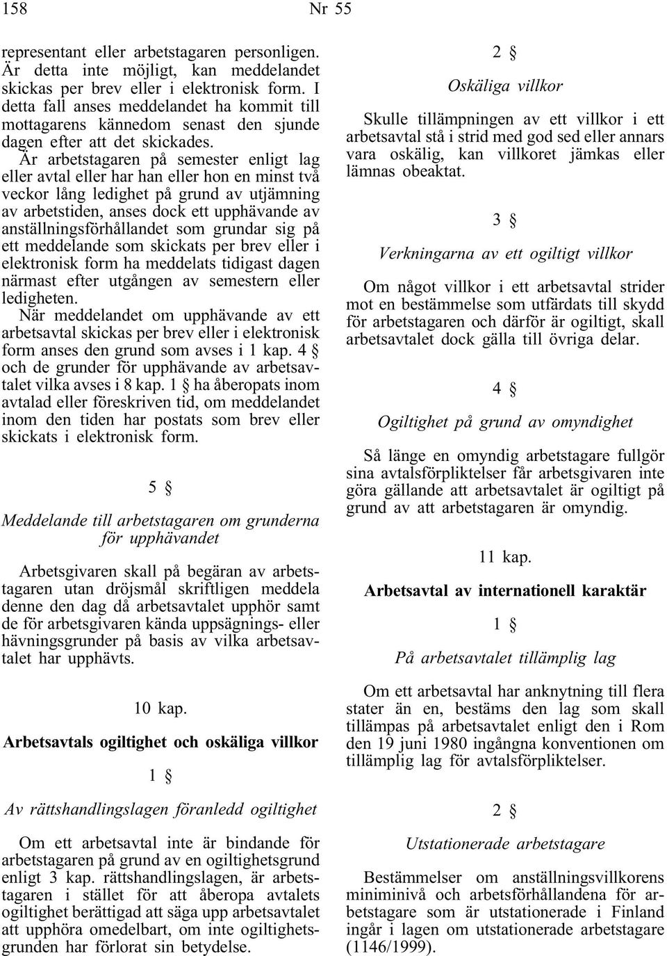 Är arbetstagaren på semester enligt lag eller avtal eller har han eller hon en minst två veckor lång ledighet på grund av utjämning av arbetstiden, anses dock ett upphävande av