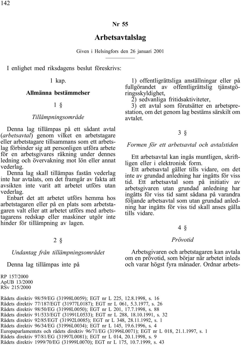 personligen utföra arbete för en arbetsgivares räkning under dennes ledning och övervakning mot lön eller annat vederlag.