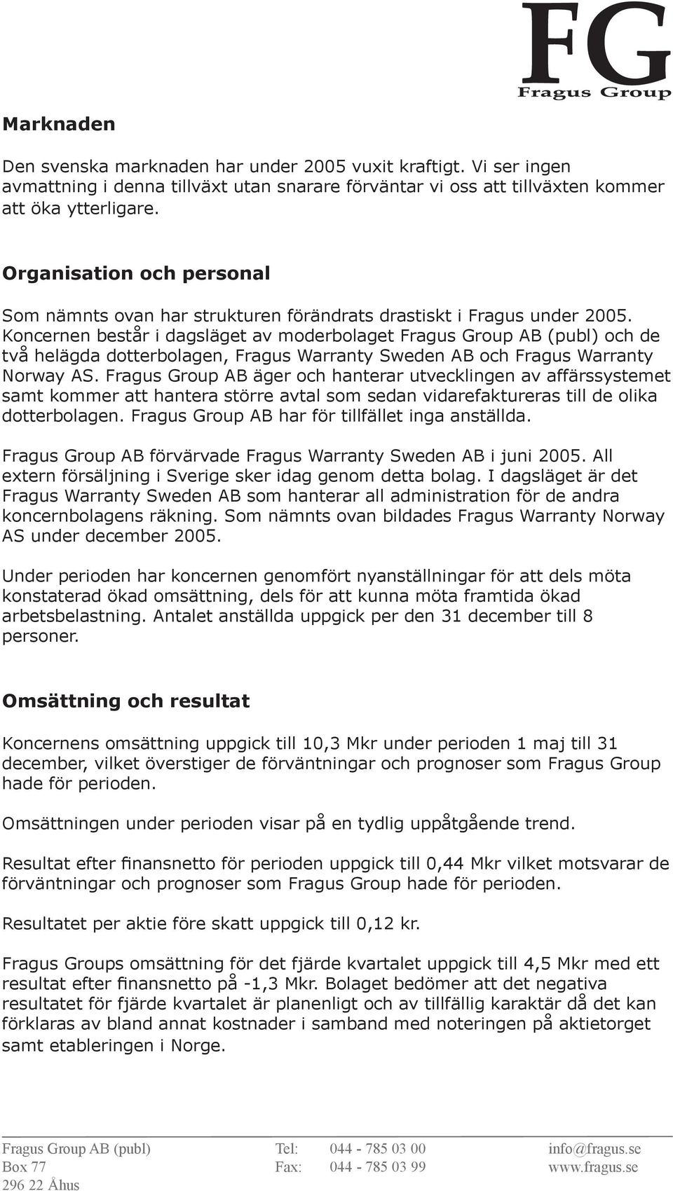 Koncernen består i dagsläget av moderbolaget Fragus Group AB (publ) och de två helägda dotterbolagen, Fragus Warranty Sweden AB och Fragus Warranty Norway AS.