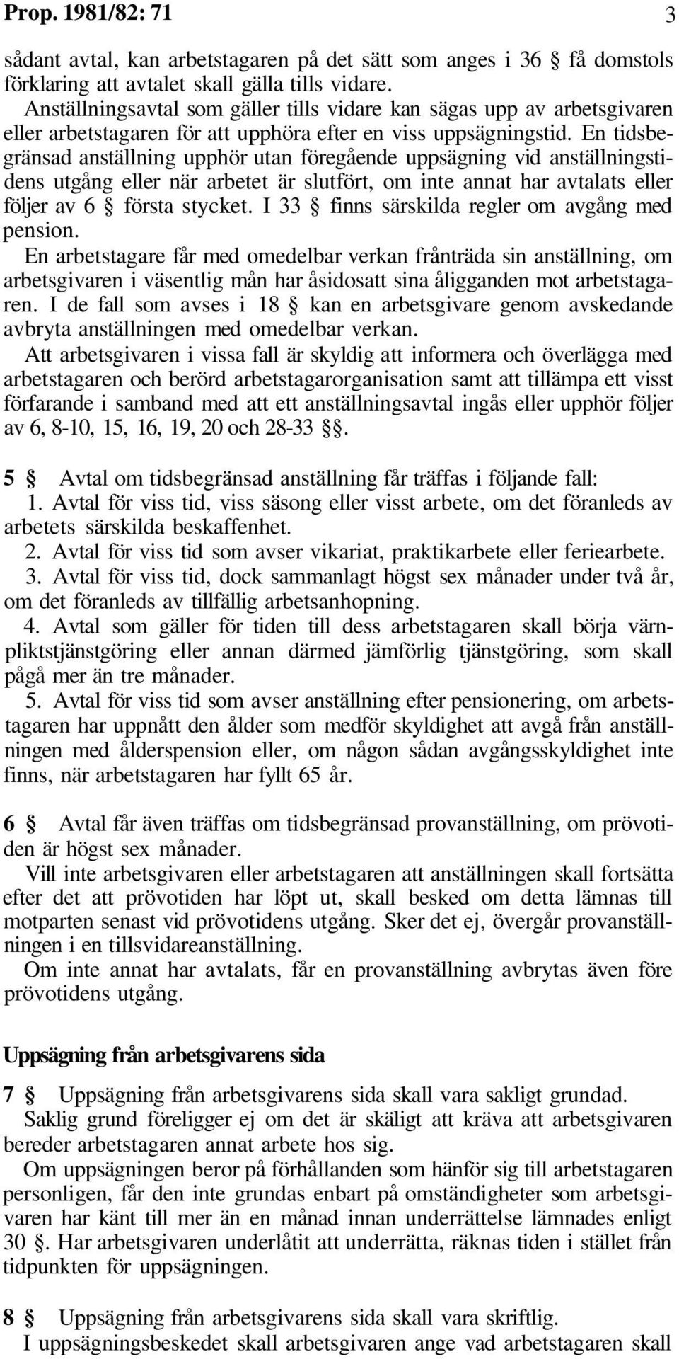 En tidsbegränsad anställning upphör utan föregående uppsägning vid anställningstidens utgång eller när arbetet är slutfört, om inte annat har avtalats eller följer av 6 första stycket.