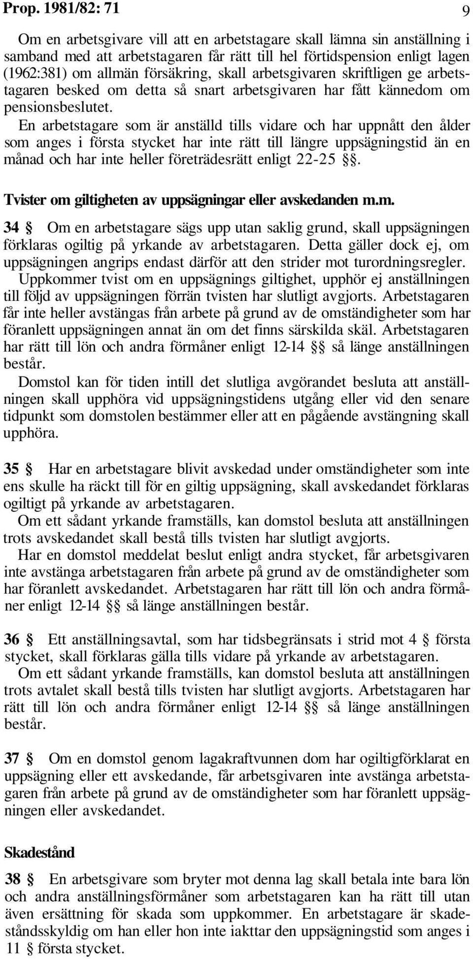 En arbetstagare som är anställd tills vidare och har uppnått den ålder som anges i första stycket har inte rätt till längre uppsägningstid än en månad och har inte heller företrädesrätt enligt 22-25.