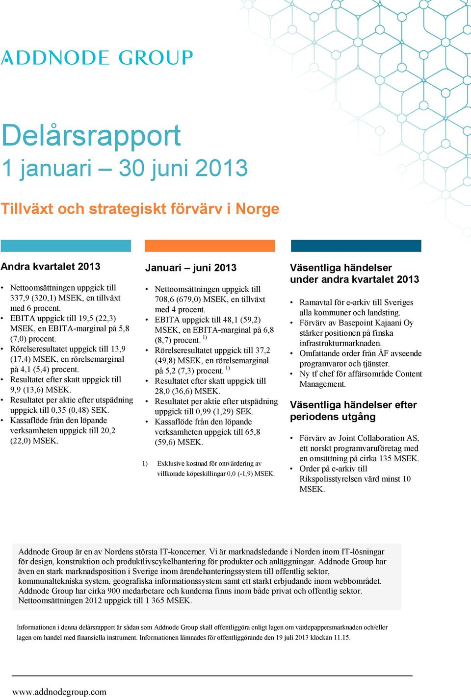 Resultatet efter skatt uppgick till 9,9 (13,6) MSEK. Resultatet per aktie efter utspädning uppgick till 0,35 (0,48) SEK. Kassaflöde från den löpande verksamheten uppgick till 20,2 (22,0) MSEK.