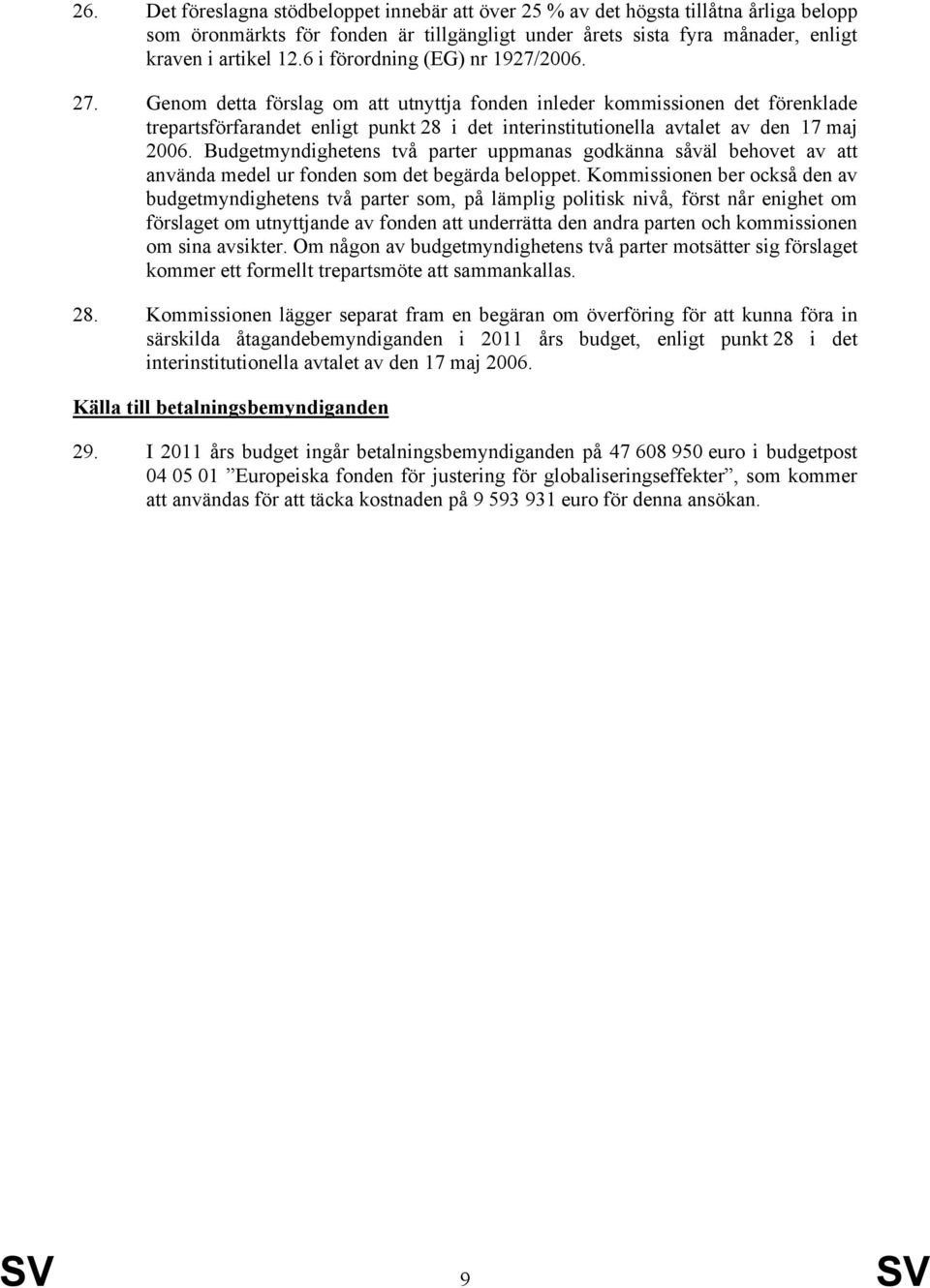 Genom detta förslag om att utnyttja fonden inleder kommissionen det förenklade trepartsförfarandet enligt punkt 28 i det interinstitutionella avtalet av den 17 maj 2006.