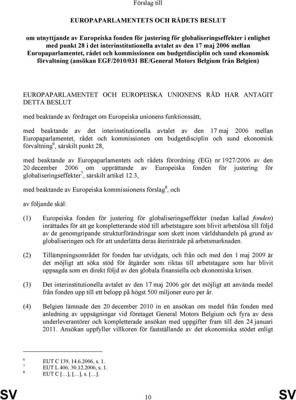 UNIONENS RÅD HAR ANTAGIT DETTA BESLUT med beaktande av fördraget om Europeiska unionens funktionssätt, med beaktande av det interinstitutionella avtalet av den 17 maj 2006 mellan Europaparlamentet,