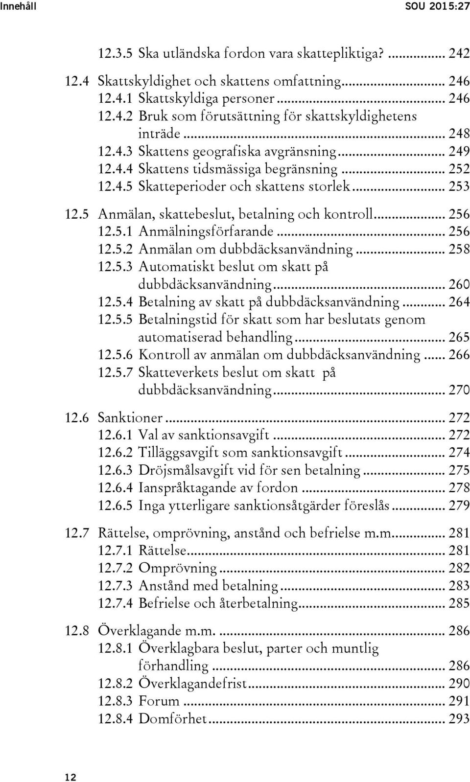 5 Anmälan, skattebeslut, betalning och kontroll... 256 12.5.1 Anmälningsförfarande... 256 12.5.2 Anmälan om dubbdäcksanvändning... 258 12.5.3 Automatiskt beslut om skatt på dubbdäcksanvändning.